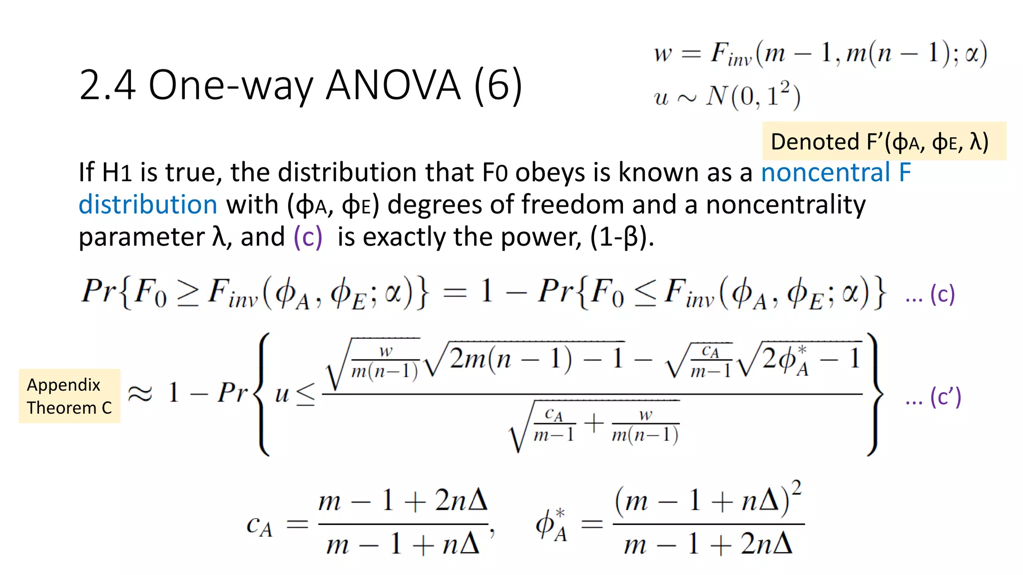 2.4 One-way ANOVA (6)
If H1 is true, the distribution that F0 obeys is known as a noncentral F
distribution with (φA, φE) degrees of freedom and a noncentrality
parameter λ, and (c) is exactly the power, (1-β).
... (c)
Appendix
Theorem C ... (c’)
Denoted F’(φA, φE, λ)
 