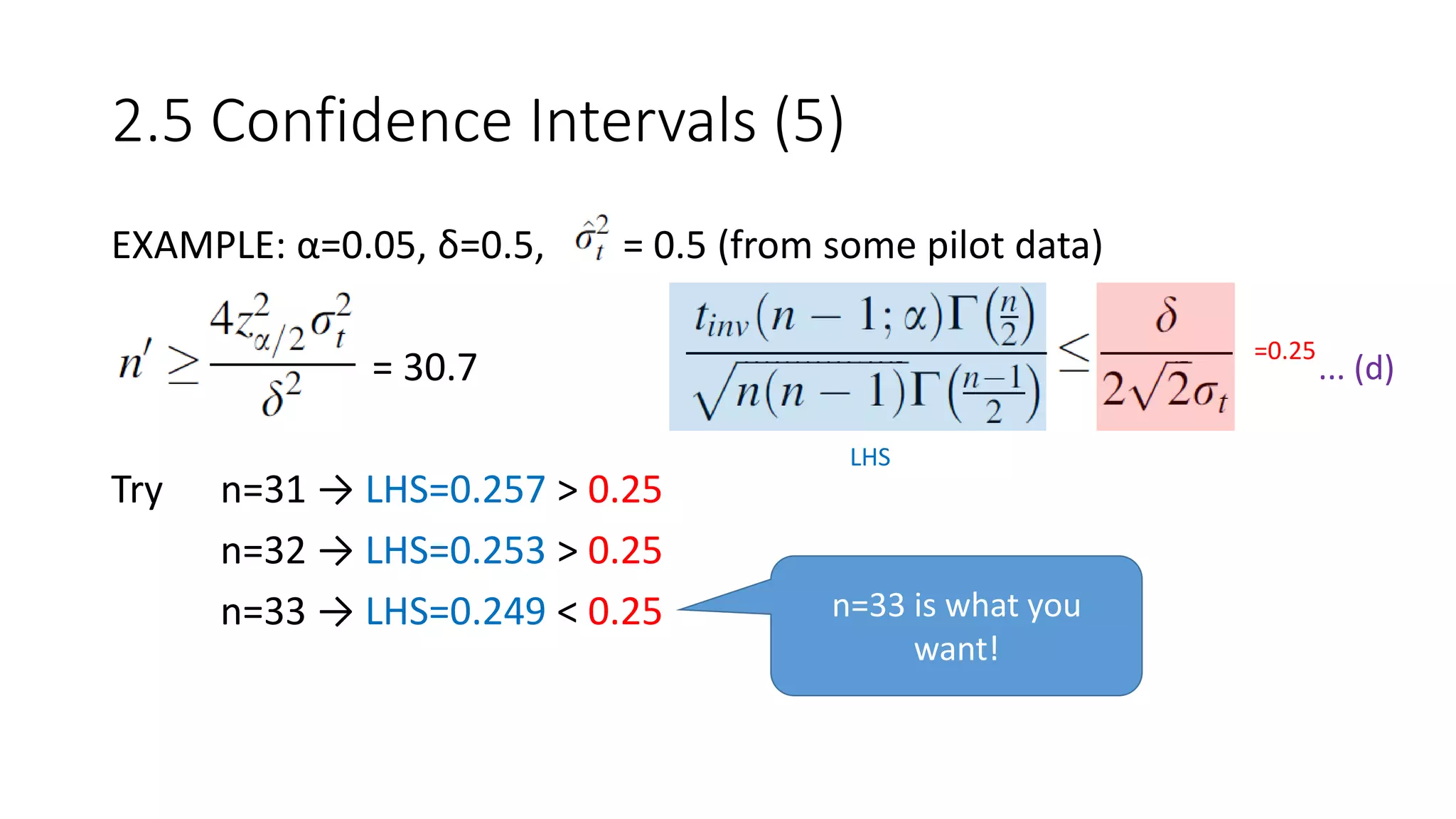 EXAMPLE: α=0.05, δ=0.5, = 0.5 (from some pilot data)
= 30.7
Try n=31 → LHS=0.257 > 0.25
n=32 → LHS=0.253 > 0.25
n=33 → LHS=0.249 < 0.25
2.5 Confidence Intervals (5)
... (d)
=0.25
LHS
n=33 is what you
want!
 