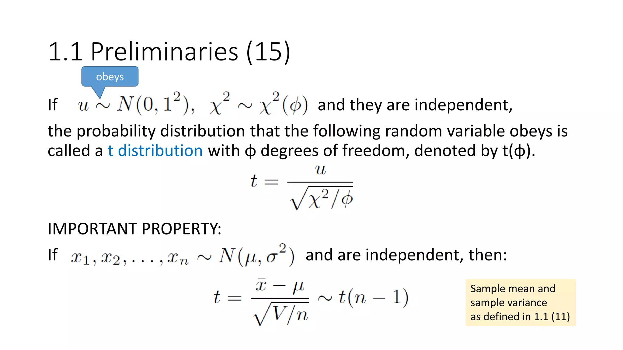 1.1 Preliminaries (15)
If and they are independent,
the probability distribution that the following random variable obeys is
called a t distribution with φ degrees of freedom, denoted by t(φ).
IMPORTANT PROPERTY:
If and are independent, then:
obeys
Sample mean and
sample variance
as defined in 1.1 (11)
 