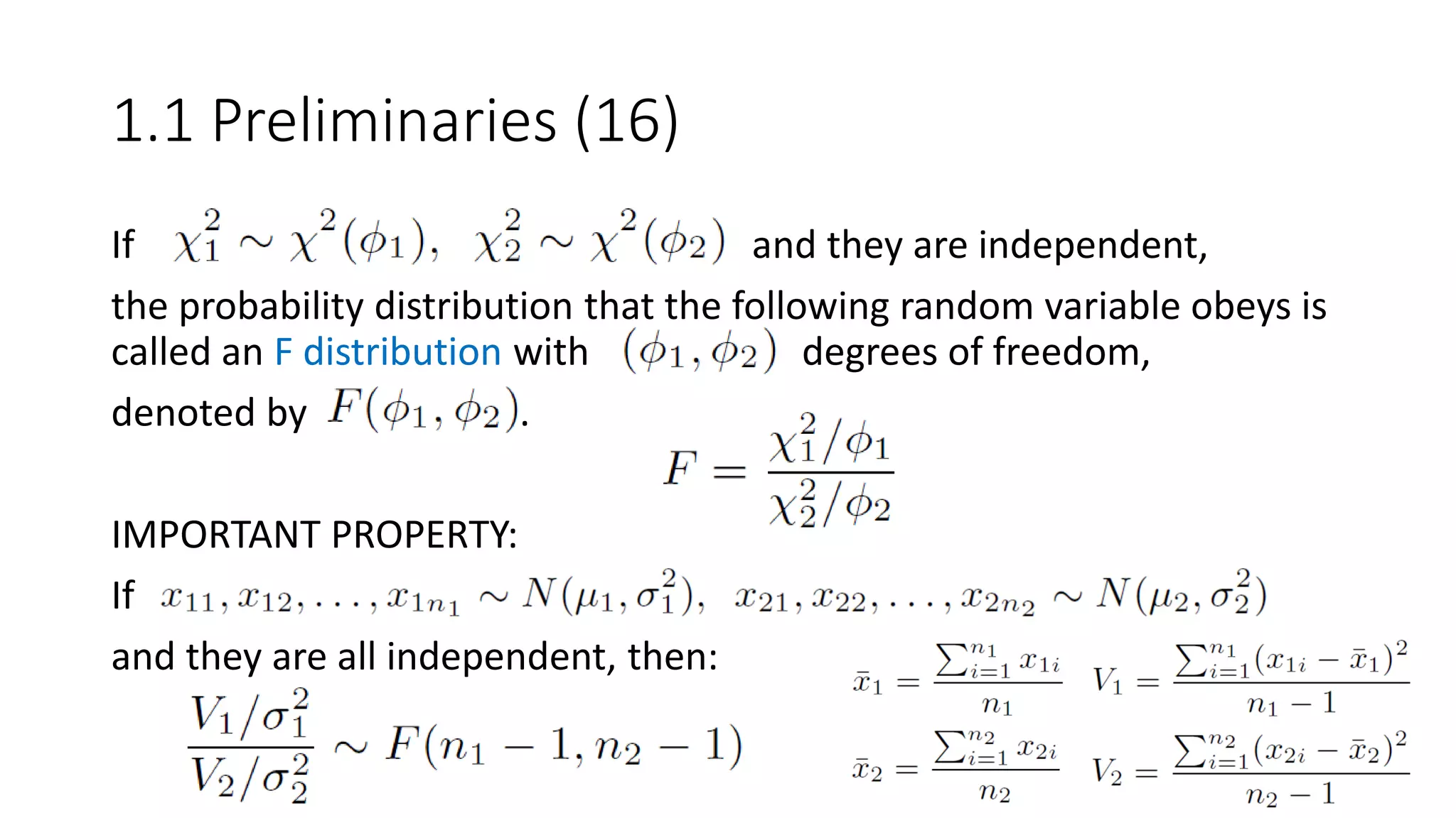 1.1 Preliminaries (16)
If and they are independent,
the probability distribution that the following random variable obeys is
called an F distribution with degrees of freedom,
denoted by .
IMPORTANT PROPERTY:
If
and they are all independent, then:
 