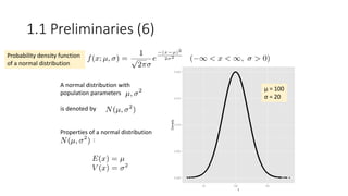 A normal distribution with
population parameters
is denoted by .
Properties of a normal distribution
:
Probability density function
of a normal distribution
μ = 100
σ = 20
1.1 Preliminaries (6)
 