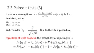 2.3 Paired t-tests (3)
Under our assumptions, holds.
In a t-test, we let
and consider . Due to the t-test procedure,
regardless of what t0 obeys, the probability of rejecting H0 is
.
 