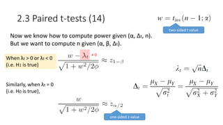 2.3 Paired t-tests (14)
Now we know how to compute power given (α, Δt, n).
But we want to compute n given (α, β, Δt).
When λt > 0 or λt < 0
(i.e. H1 is true)
Similarly, when λt = 0
(i.e. H0 is true),
two-sided t value
one-sided z value
≠ 0
 