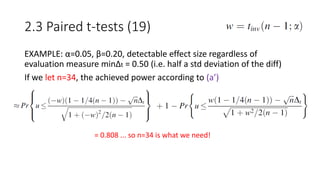 EXAMPLE: α=0.05, β=0.20, detectable effect size regardless of
evaluation measure minΔt = 0.50 (i.e. half a std deviation of the diff)
If we let n=34, the achieved power according to (a’)
2.3 Paired t-tests (19)
= 0.808 ... so n=34 is what we need!
 