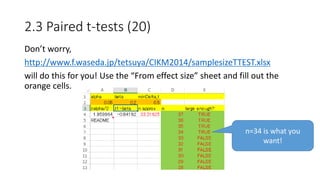 Don’t worry,
http://www.f.waseda.jp/tetsuya/CIKM2014/samplesizeTTEST.xlsx
will do this for you! Use the “From effect size” sheet and fill out the
orange cells.
2.3 Paired t-tests (20)
n=34 is what you
want!
 