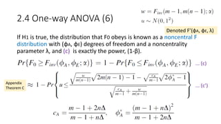 2.4 One-way ANOVA (6)
If H1 is true, the distribution that F0 obeys is known as a noncentral F
distribution with (φA, φE) degrees of freedom and a noncentrality
parameter λ, and (c) is exactly the power, (1-β).
... (c)
Appendix
Theorem C ... (c’)
Denoted F’(φA, φE, λ)
 