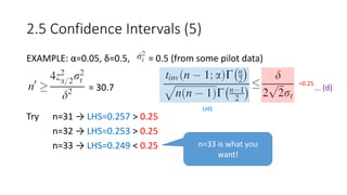 EXAMPLE: α=0.05, δ=0.5, = 0.5 (from some pilot data)
= 30.7
Try n=31 → LHS=0.257 > 0.25
n=32 → LHS=0.253 > 0.25
n=33 → LHS=0.249 < 0.25
2.5 Confidence Intervals (5)
... (d)
=0.25
LHS
n=33 is what you
want!
 