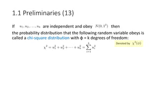 If are independent and obey then
the probability distribution that the following random variable obeys is
called a chi-square distribution with φ = k degrees of freedom:
The pdf of the above distribution is given by:
Gamma
function
Denoted by
1.1 Preliminaries (13)
 