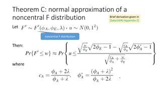 Theorem C: normal approximation of a
noncentral F distribution
Let ,
Then:
where
.
noncentral F distribution
Brief derivation given in
[Sakai16IRJ Appendix 2]
 