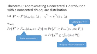 Theorem E: approximating a noncentral F distribution
with a noncentral chi-square distribution
Let ,
Then:
Letting φE ≒ ∞
F value for probability P
chi-square value for probability P
 