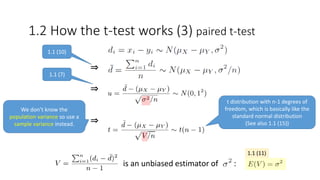 ⇒
⇒
⇒
is an unbiased estimator of :
t distribution with n-1 degrees of
freedom, which is basically like the
standard normal distribution
(See also 1.1 (15))
1.2 How the t-test works (3) paired t-test
1.1 (10)
1.1 (7)
We don’t know the
population variance so use a
sample variance instead.
1.1 (11)
 