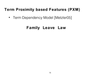 Term Proximity based Features (PXM)
• Term Dependency Model [Metzler05]
18
Family Leave Law
 