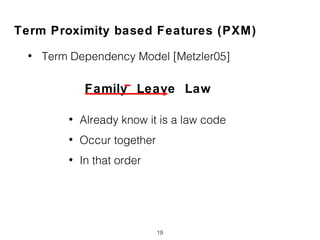 Term Proximity based Features (PXM)
• Term Dependency Model [Metzler05]
19
Family Leave Law
• Already know it is a law code
• Occur together
• In that order
 