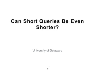 Can Short Queries Be Even
Shorter?
University of Delaware
1
 