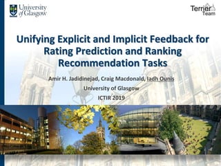 Unifying Explicit and Implicit Feedback for
Rating Prediction and Ranking
Recommendation Tasks
Amir H. Jadidinejad, Craig Macdonald, Iadh Ounis
University of Glasgow
ICTIR 2019
 