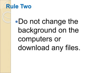 Rule Two
Do not change the
background on the
computers or
download any files.
 
