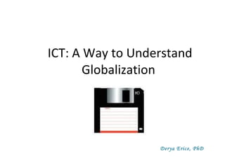 ICT: A Way to Understand Globalization  Derya Erice, PhD 