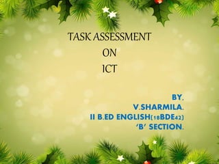 TASK ASSESSMENT
ON
ICT
BY,
V.SHARMILA.
II B.ED ENGLISH(18BDE42)
‘B’ SECTION.
 
