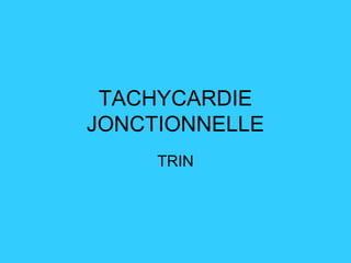 TACHYCARDIE
JONCTIONNELLE
TRIN
 