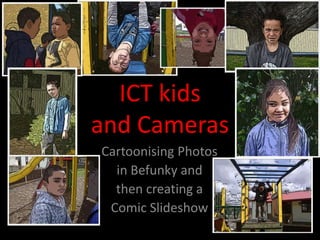 ICT kids
and Cameras
Cartoonising Photos
  in Befunky and
  then creating a
 Comic Slideshow
 