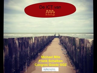 De ICT van
Michael Milo
Frank Schalken
Congres Goede GGZ
 