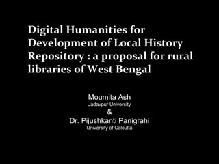Digital Humanities for
Development of Local History
Repository : a proposal for rural
libraries of West Bengal
Moumita Ash
Jadavpur University

&
Dr. Pijushkanti Panigrahi
University of Calcutta

 