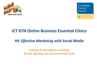 ICT KTN Online Business Essential Clinics #4:  Effective Marketing with Social Media creating & executing a  a strategy  for the effective use of social media tools 