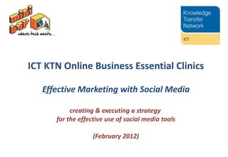 ICT KTN Online Business Essential Clinics Effective Marketing with Social Media creating & executing a  strategy  for the effective use of social media tools (February 2012) 