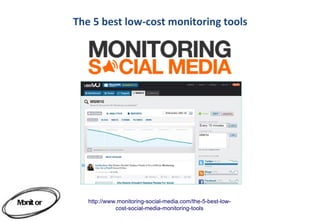 The 5 best low-cost monitoring tools




Monit or      http://www.monitoring-social-media.com/the-5-best-low-
                        cost-social-media-monitoring-tools
 