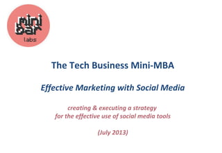 The Tech Business Mini-MBA
Effective Marketing with Social Media
creating & executing a strategy
for the effective use of social media tools
(July 2013)
 
