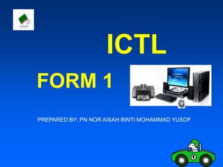 ICTL
FORM 1
PREPARED BY: PN NOR AISAH BINTI MOHAMMAD YUSOF
 