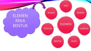 ELEMEN
SAIZ
WARNA
GARISAN
RUPABENTUK
TEKSTUR
RUANG
ELEMEN
REKA
BENTUK
 