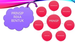 PRINSIP
REKA
BENTUK PRINSIP
KESEIMBANGAN
PENGULANGAN
KONTRAS
KEPELBAGAIANKESATUAN
KERINGKASAN
HARMONI
 