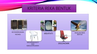 KECENDERUNGAN
INOVASI
KEASLIAN REKA
BENTUK
KEKUATANKUALITI
DAN
KEBOLEHPASARAN
ERGONOMIK
KREATIVITI
KRITERIA REKA BENTUK
 
