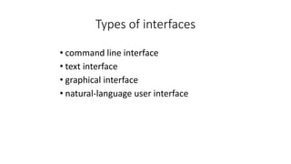 Types of interfaces
• command line interface
• text interface
• graphical interface
• natural-language user interface
 