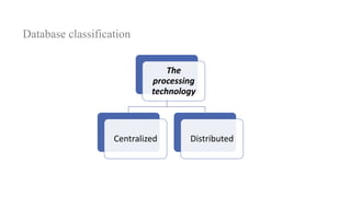 Database classification
The
processing
technology
Centralized Distributed
 