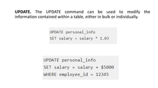 UPDATE. The UPDATE command can be used to modify the
information contained within a table, either in bulk or individually.
 