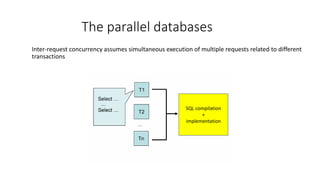 Inter-request concurrency assumes simultaneous execution of multiple requests related to different
transactions
The parallel databases
SQL compilation
+
implementation
 