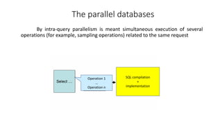 By intra-query parallelism is meant simultaneous execution of several
operations (for example, sampling operations) related to the same request
The parallel databases
SQL compilation
+
implementation
Operation 1
…
Operation n
 