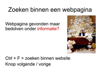 Zoeken binnen een webpagina

Webpagina gevonden maar
bedolven onder informatie?




Ctrl + F > zoeken binnen website
Knop volgende / vorige
 
