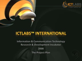 ICTLabs™ International Information & Communication Technology Research & Development Incubator 2008 The Project Plan 