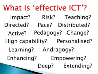 Impact?
High capability?
Risk? Teaching?
Learning?
Directed?
Change?
Personalised?
Distributed?
Active?
Pace?
Enhancing?
Extending?
Empowering?
Pedagogy?
Deep?
Andragogy?
 