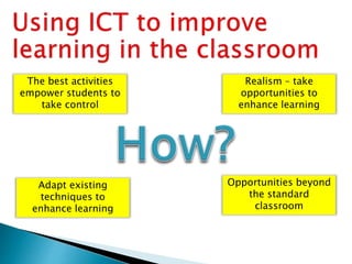 Opportunities beyond
the standard
classroom
The best activities
empower students to
take control
Adapt existing
techniques to
enhance learning
Realism – take
opportunities to
enhance learning
 