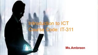 Ms.Ambreen
Introduction to ICT
Course Code: IT-311
 