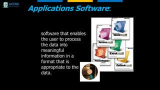 Applications Software:
software that enables
the user to process
the data into
meaningful
information in a
format that is
appropriate to the
data.
 