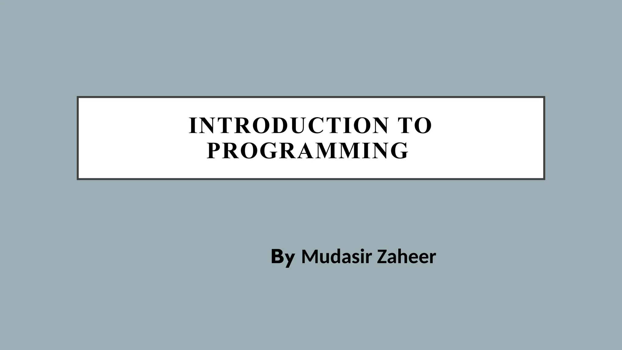 INTRODUCTION TO
PROGRAMMING
By Mudasir Zaheer
 