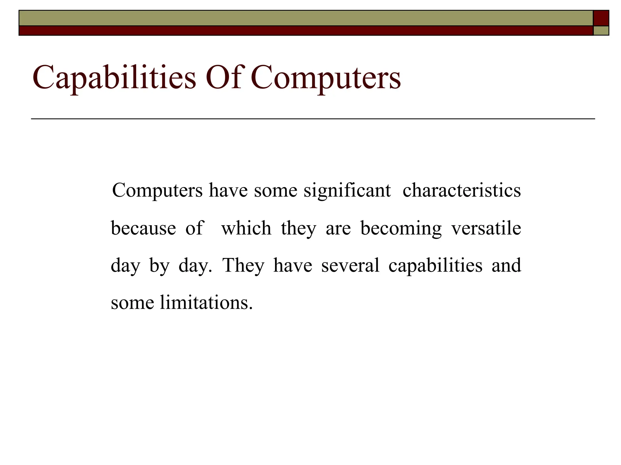 Capabilities Of Computers
Computers have some significant characteristics
because of which they are becoming versatile
day by day. They have several capabilities and
some limitations.
 