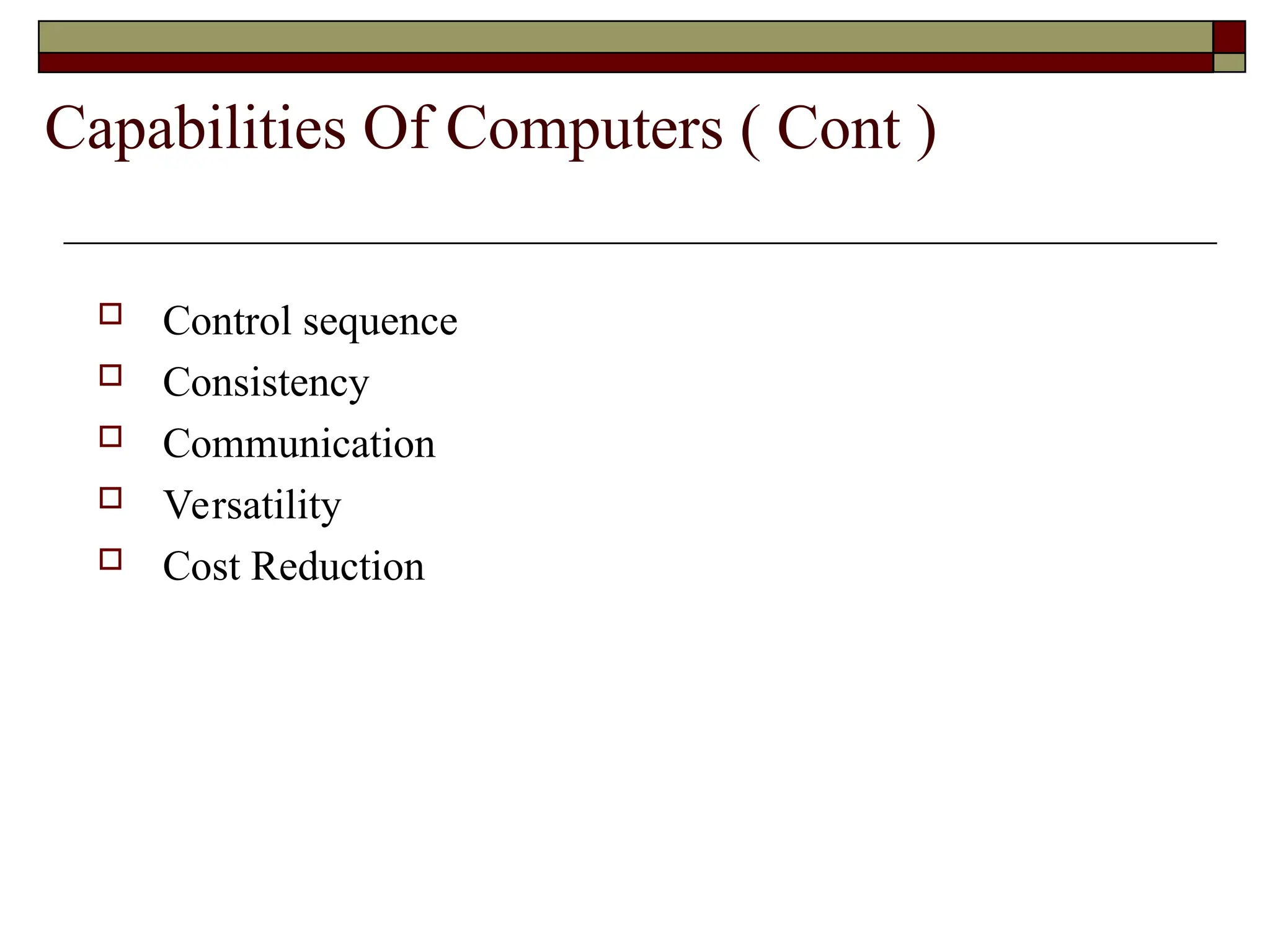 Capabilities Of Computers ( Cont )
 Control sequence
 Consistency
 Communication
 Versatility
 Cost Reduction
 