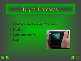 Digital Cameras
• Photos stored in electronic form
• No film
• Point and shoot
• Edit
 