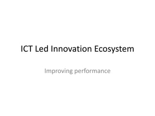 ICT Led Innovation Ecosystem
Improving performance
 